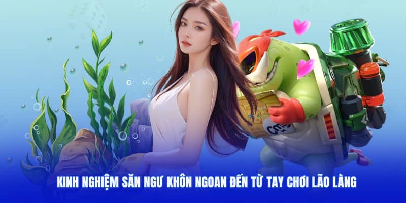 Kinh nghiệm săn ngư khôn ngoan đến từ tay chơi lão làng