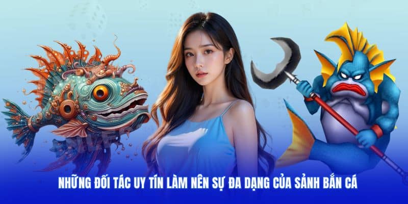 Những đối tác uy tín làm nên sự đa dạng của sảnh bắn cá