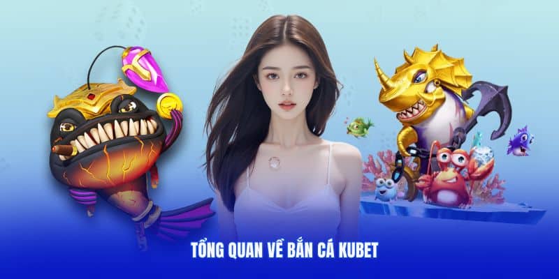 Tổng quan về bắn cá KUBET