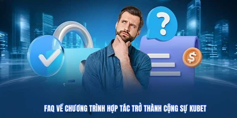 FAQ về chương trình hợp tác trở thành cộng sự KUBET