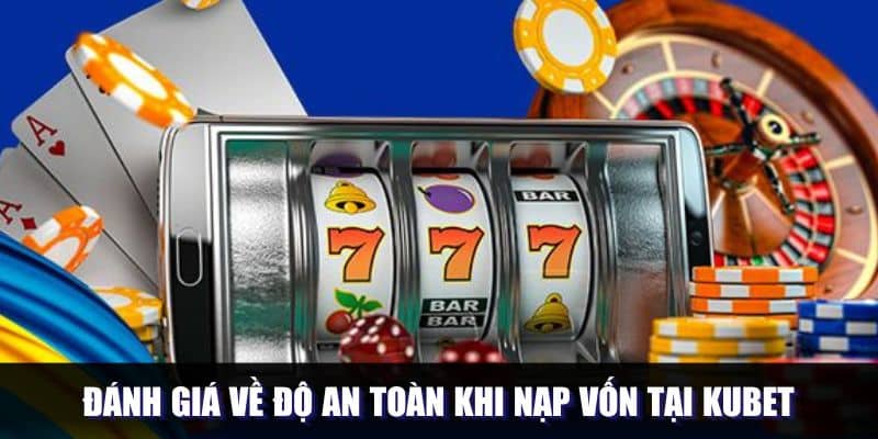 Đánh giá về độ an toàn khi nạp vốn tại Kubet
