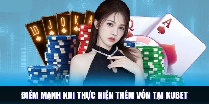 Điểm mạnh khi thực hiện thêm vốn tại Kubet