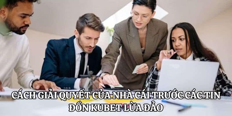 Cách giải quyết của nhà cái trước các tin đồn KUBET lừa đảo
