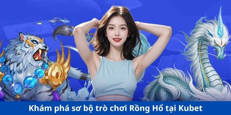Khám phá trò chơi Rồng Hổ Kubet
